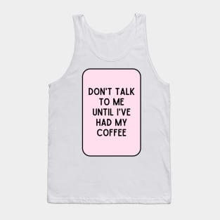 Don't talk to me until I've had my coffee - Coffee Quotes Tank Top